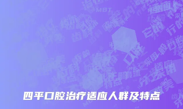 四平口腔治疗适应人群及特点