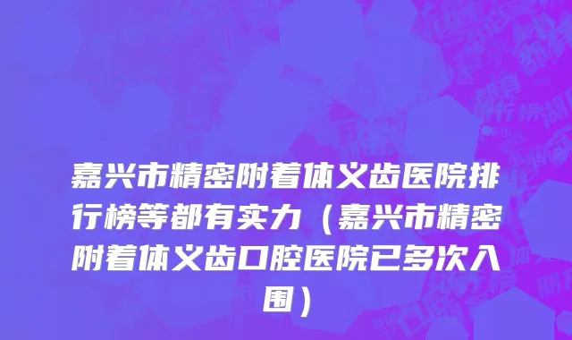 嘉兴市精密附着体义齿医院排行榜等都有实力（嘉兴市精密附着体义齿口腔医院已多次入围）