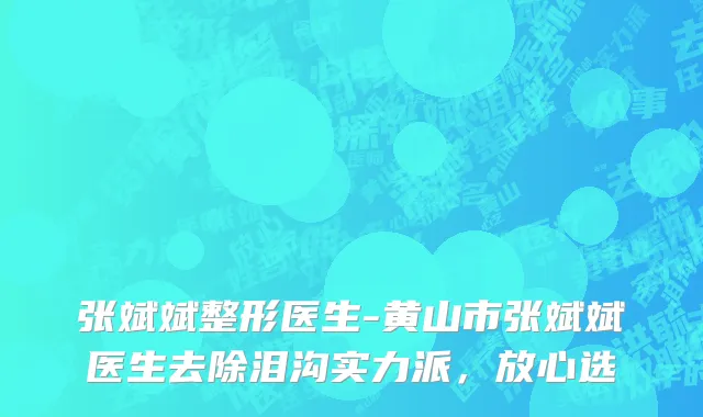 张斌斌整形医生-黄山市张斌斌医生去除泪沟实力派，放心选