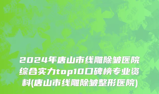 2024年唐山市线雕除皱医院综合实力top10口碑榜专业资料(唐山市线雕除皱整形医院)