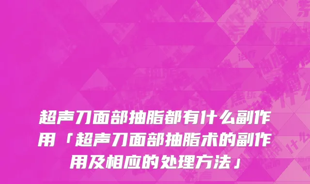 超声刀面部抽脂都有什么副作用「超声刀面部抽脂术的副作用及相应的处理方法」