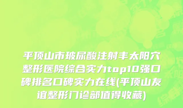 平顶山市玻尿酸注射丰太阳穴整形医院综合实力top10强口碑排名口碑实力在线(平顶山友谊整形门诊部值得收藏)