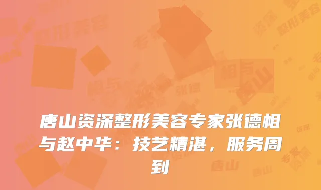 唐山资深整形美容专家张德相与赵中华：技艺精湛，服务周到