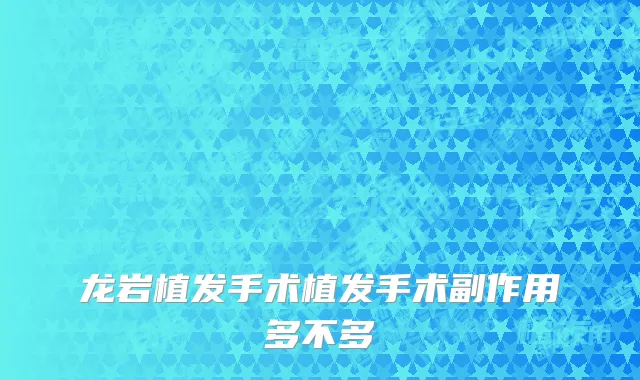 龙岩植发手术植发手术副作用多不多