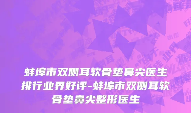 蚌埠市双侧耳软骨垫鼻尖医生排行业界好评-蚌埠市双侧耳软骨垫鼻尖整形医生