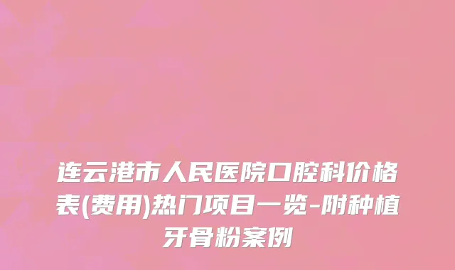 连云港市人民医院口腔科价格表(费用)热门项目一览-附种植牙骨粉案例