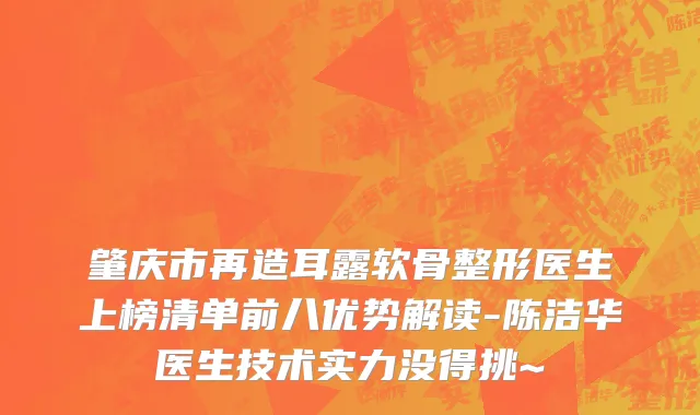 肇庆市再造耳露软骨整形医生上榜清单前八优势解读-陈洁华医生技术实力没得挑~