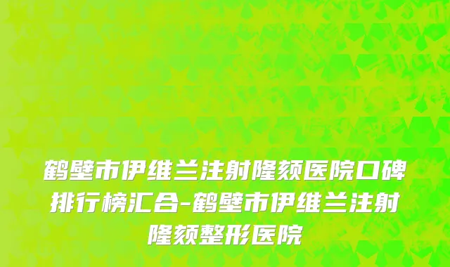 鹤壁市伊维兰注射隆颏医院口碑排行榜汇合-鹤壁市伊维兰注射隆颏整形医院