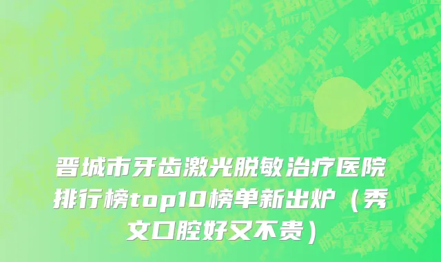 晋城市牙齿激光脱敏治疗医院排行榜top10榜单新出炉（秀文口腔好又不贵）
