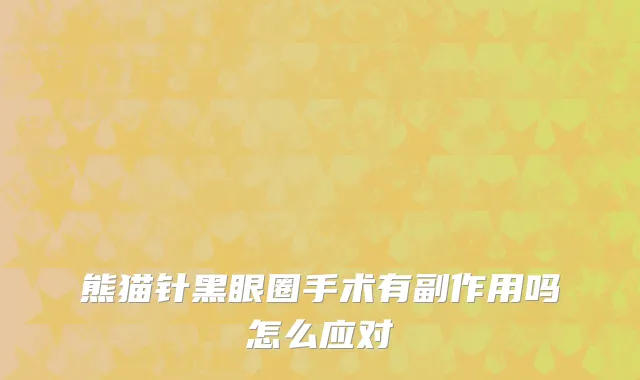 熊猫针黑眼圈手术有副作用吗怎么应对