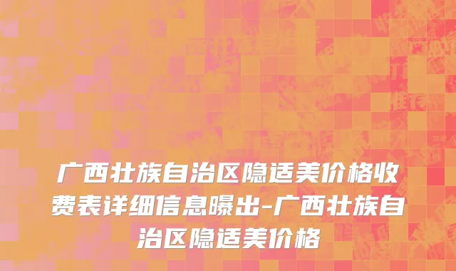广西壮族自治区隐适美价格收费表详细信息曝出-广西壮族自治区隐适美价格