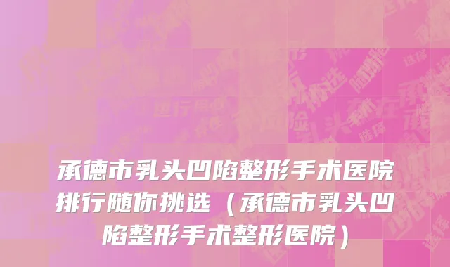 承德市乳头凹陷整形手术医院排行随你挑选（承德市乳头凹陷整形手术整形医院）