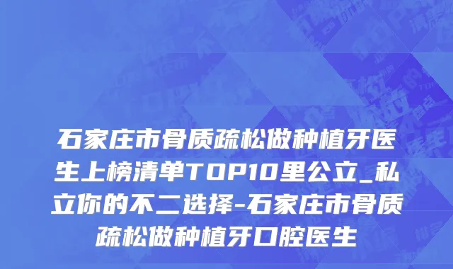 石家庄市骨质疏松做种植牙医生上榜清单TOP10里公立_私立你的不二选择-石家庄市骨质疏松做种植牙口腔医生