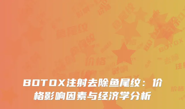 BOTOX注射去除鱼尾纹：价格影响因素与经济学分析