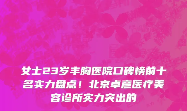 女士23岁丰胸医院口碑榜前十名实力盘点！北京卓彦医疗美容诊所实力突出的