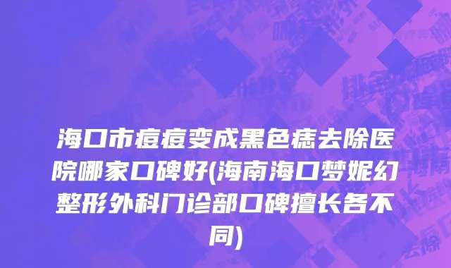 海口市痘痘变成黑色痣去除医院哪家口碑好(海南海口梦妮幻整形外科门诊部口碑擅长各不同)