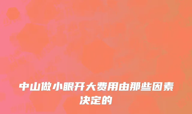 中山做小眼开大费用由那些因素决定的