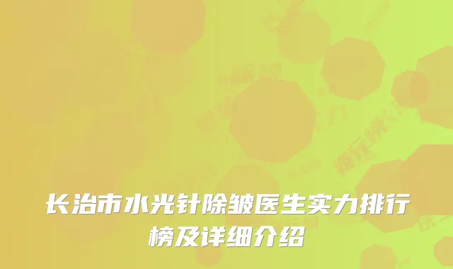 长治市水光针除皱医生实力排行榜及详细介绍