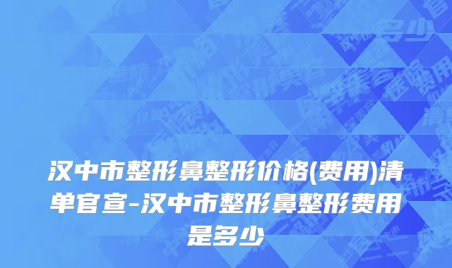 汉中市整形鼻整形价格(费用)清单官宣-汉中市整形鼻整形费用是多少　