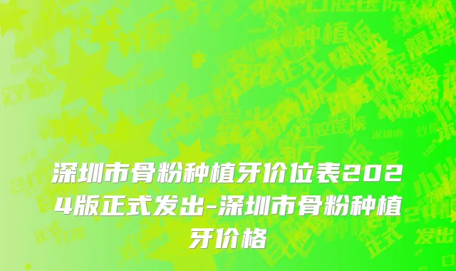 深圳市骨粉种植牙价位表2024版正式发出-深圳市骨粉种植牙价格