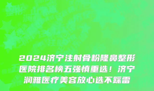 2024济宁注射骨粉隆鼻整形医院排名榜五强慎重选！济宁润雅医疗美容放心选不踩雷