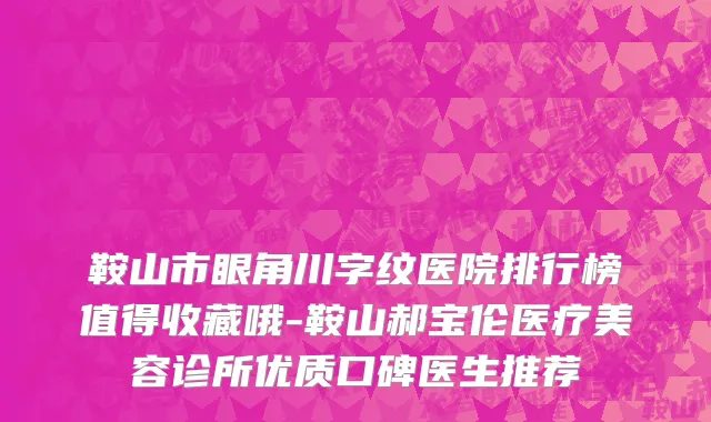 鞍山市眼角川字纹医院排行榜值得收藏哦-鞍山郝宝伦医疗美容诊所优质口碑医生推荐