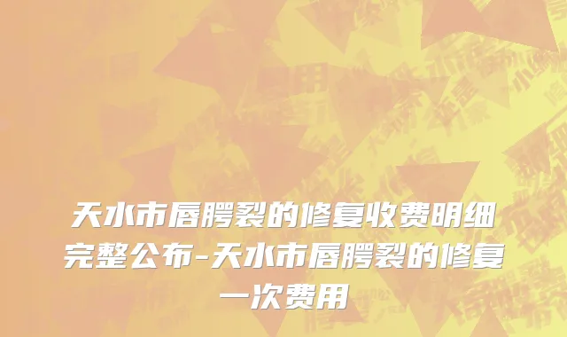 天水市唇腭裂的修复收费明细完整公布-天水市唇腭裂的修复一次费用