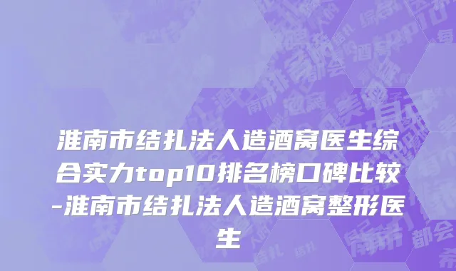 淮南市结扎法人造酒窝医生综合实力top10排名榜口碑比较-淮南市结扎法人造酒窝整形医生
