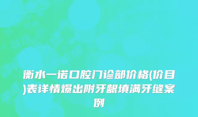 衡水一诺口腔门诊部价格(价目)表详情爆出附牙龈填满牙缝案例