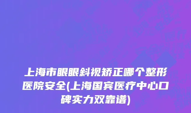 上海市眼眼斜视矫正哪个整形医院安全(上海国宾医疗中心口碑实力双靠谱)