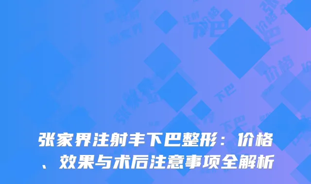 张家界注射丰下巴整形：价格、效果与术后注意事项全解析