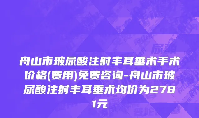 舟山市玻尿酸注射丰耳垂术手术价格(费用)免费咨询-舟山市玻尿酸注射丰耳垂术均价为2781元