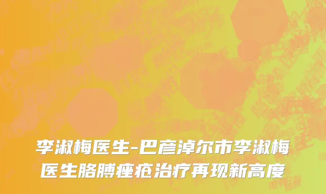 李淑梅医生-巴彦淖尔市李淑梅医生胳膊痤疮治疗再现新高度