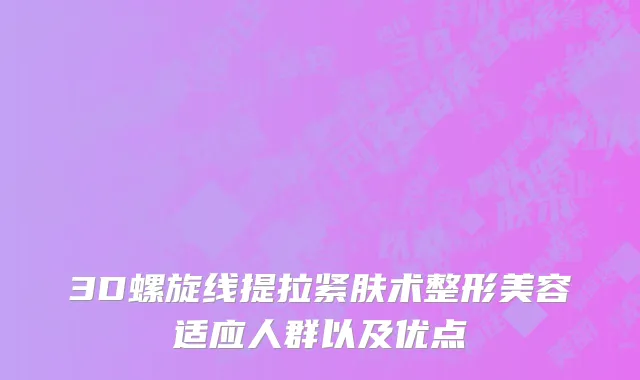 3D螺旋线提拉紧肤术整形美容适应人群以及优点