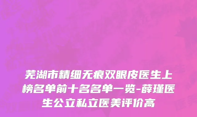 芜湖市精细无痕双眼皮医生上榜名单前十名名单一览-薛瑾医生公立私立医美评价高