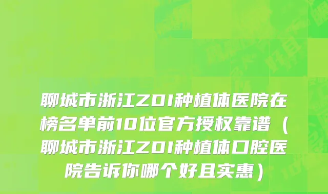 聊城市浙江ZDI种植体医院在榜名单前10位官方授权靠谱（聊城市浙江ZDI种植体口腔医院告诉你哪个好且实惠）