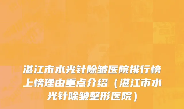 湛江市水光针除皱医院排行榜上榜理由重点介绍（湛江市水光针除皱整形医院）