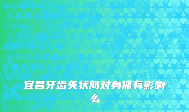 宜昌牙齿矢状向对身体有影响么