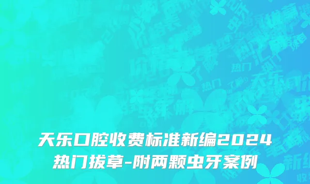 天乐口腔收费标准新编2024热门拔草-附两颗虫牙案例