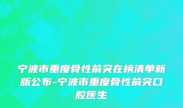宁波市重度骨性前突在榜清单新版公布-宁波市重度骨性前突口腔医生