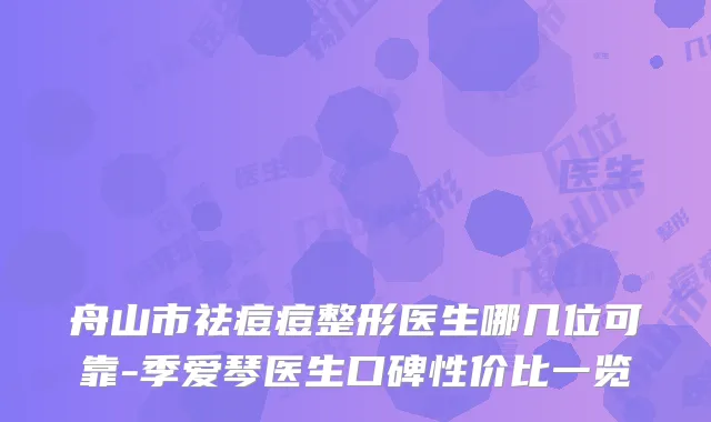 舟山市祛痘痘整形医生哪几位可靠-季爱琴医生口碑性价比一览