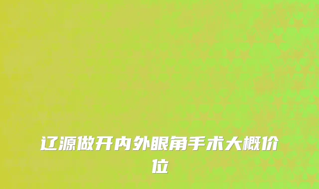 辽源做开内外眼角手术大概价位