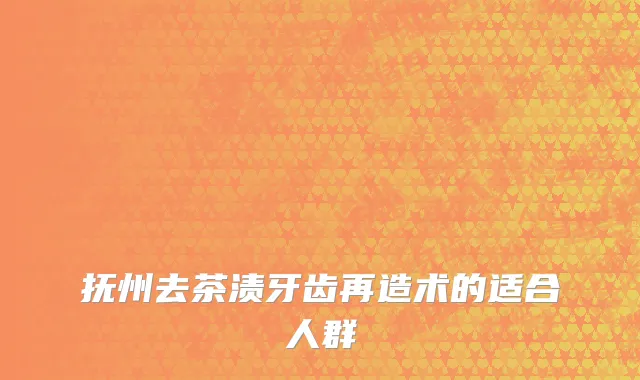 抚州去茶渍牙齿再造术的适合人群