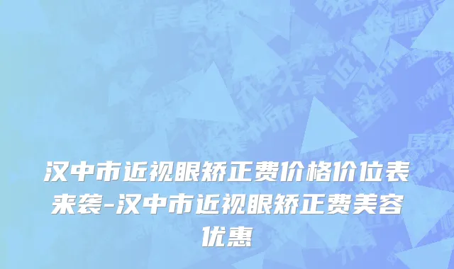 汉中市近视眼矫正费价格价位表来袭-汉中市近视眼矫正费美容优惠