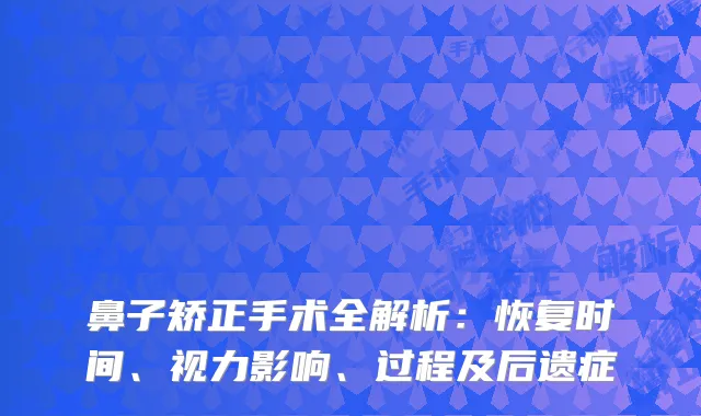 鼻子矫正手术全解析：恢复时间、视力影响、过程及后遗症