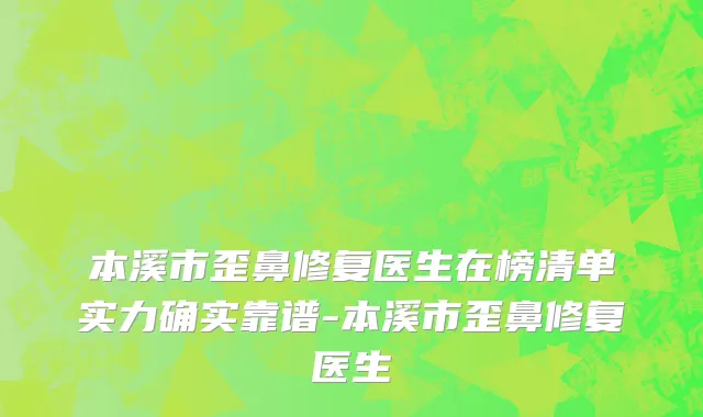 本溪市歪鼻修复医生在榜清单实力确实靠谱-本溪市歪鼻修复医生