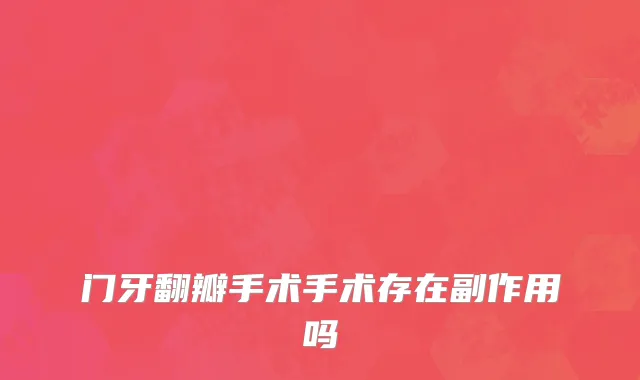 门牙翻瓣手术手术存在副作用吗