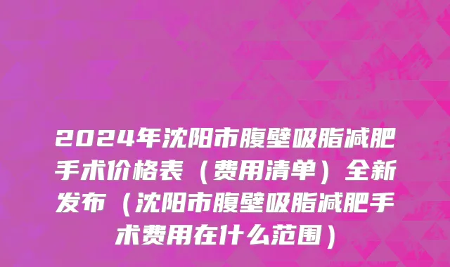 2024年沈阳市腹壁吸脂减肥手术价格表（费用清单）全新发布（沈阳市腹壁吸脂减肥手术费用在什么范围）