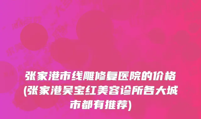 张家港市线雕修复医院的价格(张家港吴宝红美容诊所各大城市都有推荐)