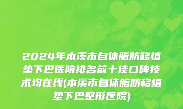2024年本溪市自体脂肪移植垫下巴医院排名前十佳口碑技术均在线(本溪市自体脂肪移植垫下巴整形医院)